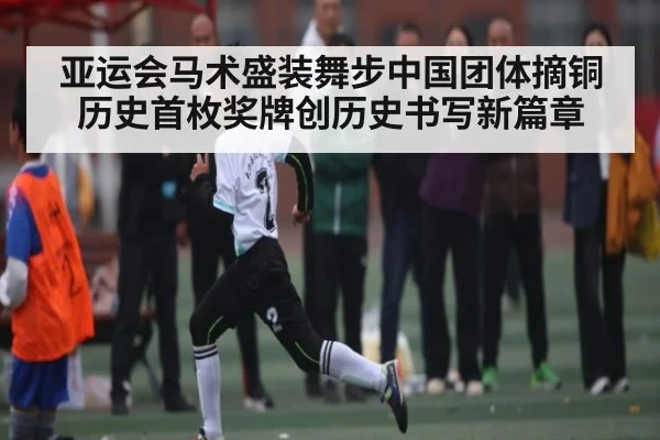 亚运会马术盛装舞步中国团体摘铜历史首枚奖牌创历史书写新篇章